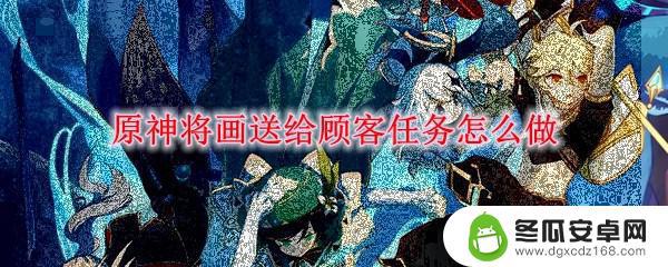 原神将画送给两位顾客是哪两位 原神任务顾客画作如何完成