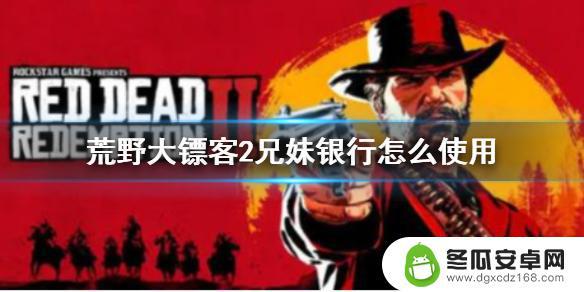 荒野大镖客银行名字叫什么 荒野大镖客2兄妹银行怎么操作