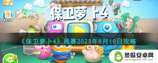 保卫萝卜48月10日周赛攻略 保卫萝卜4周赛2023年8月10日最新攻略