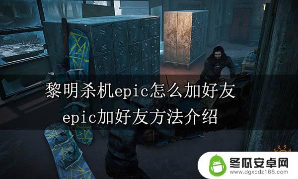 黎明杀机epic和steam加好友 黎明杀机epic好友申请方法