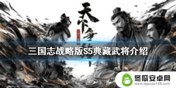 三国志战略版 s5典藏 《三国志战略版》S5典藏武将技能介绍