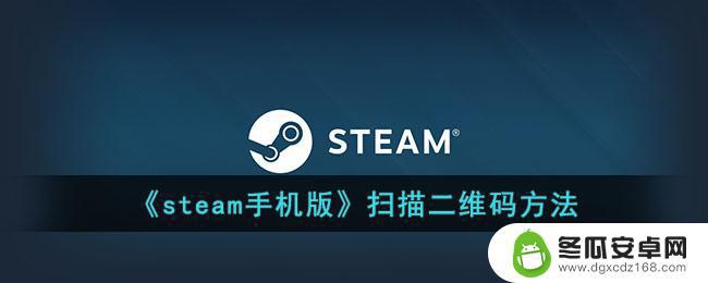 steam手机扫码功能怎么开启 Steam手机版如何扫描二维码