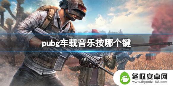 pubg车载音乐按哪个键位 《pubg》车载音乐按键怎么使用