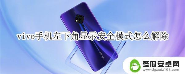 vivo手机显示安全模式是什么意思 vivo手机左下角显示安全模式怎么取消