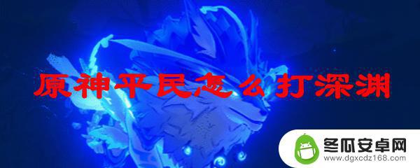 原神平民零氪深渊阵容 原神平民如何在深渊中取得优势