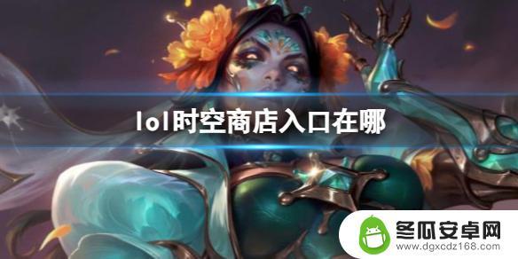 星魂商店在哪 《lol》时空商店入口怎么使用