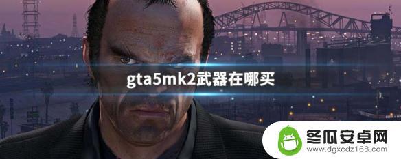 gta5地堡研究解锁武器怎么买 GTA5MK2武器在哪里能买到