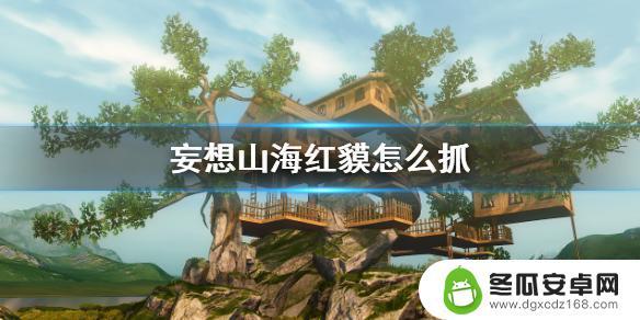 妄想山海怎么抓取红貘 《妄想山海》红貘出现条件