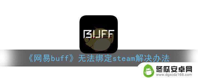 网易buff绑定不了steam怎么办 网易buff无法绑定steam怎么办