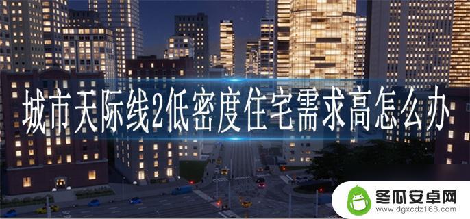 城市天际线2低密度住宅需求太高 城市天际线2低密度住宅需求高的优化策略